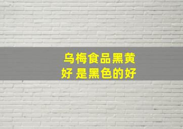 乌梅食品黑黄好 是黑色的好